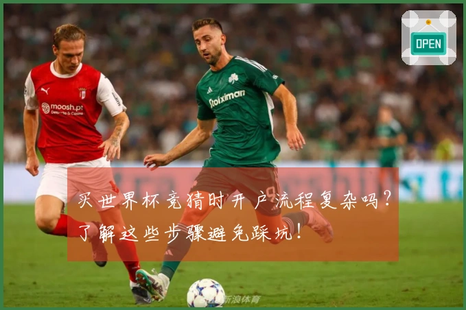 买世界杯竞猜时开户流程复杂吗？了解这些步骤避免踩坑！