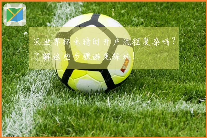 买世界杯竞猜时开户流程复杂吗？了解这些步骤避免踩坑！